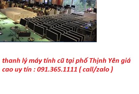 thanh lý máy tính cũ tại phố Thịnh Yên giá cao