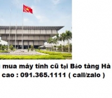 Thu mua máy tính cũ tại Bảo tàng Hà Nội giá cao nhất 0913651111