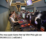 Thu mua quán Game Net tại Vĩnh Phúc giá cao 0913651111