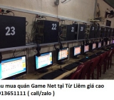 Thu mua quán Game Net tại Từ Liêm giá cao 0913651111