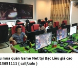 Thu mua quán Game Net tại Bạc Liêu giá cao 0913651111