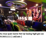 Thu mua quán Game Net tại Quảng Ngãi giá cao 0913651111