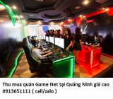 Thu mua quán Game Net tại Quảng Ninh giá cao 0913651111