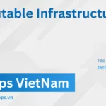 Immutable Infrastructure là gì? Giải pháp triển khai hạ tầng bất biến cho hệ thống hiện đại Immutable Infrastructure là gì