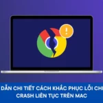 Khắc phục triệt để tình trạng Chrome bị crash liên tục – Nguyên nhân và giải pháp chrome bị crash liên tục