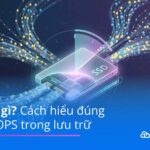 IOPS là gì? Toàn bộ kiến thức từ cơ bản đến nâng cao về IOPS trong lưu trữ iops là gì
